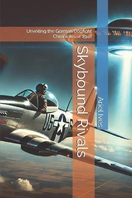 Skybound Rivals: Unveiling the Gorman Dogfight Chronicles of 1948 - Ariel Ives - cover