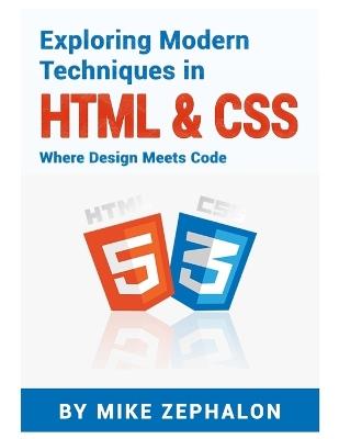 Exploring Modern Techniques in HTML & CSS: Where Design Meets Code - Mike Zephalon - cover