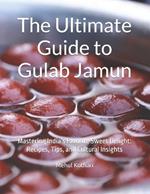 The Ultimate Guide to Gulab Jamun: Mastering India's Favorite Sweet Delight: Recipes, Tips, and Cultural Insights