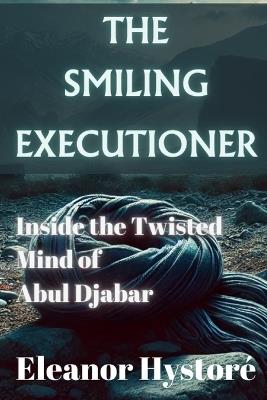 The Smiling Executioner: cInside the Twisted Mind of Abul Djabar - Eleanor Hystoré - cover