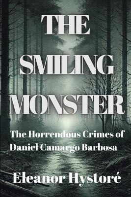 The Smiling Monster: The Horrendous Crimes of Daniel Camargo Barbosa - Eleanor Hystoré - cover