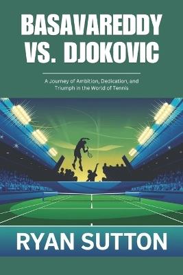 Basavareddy vs. Djokovic: A Journey of Ambition, Dedication, and Triumph in the World of Tennis - Ryan Sutton - cover