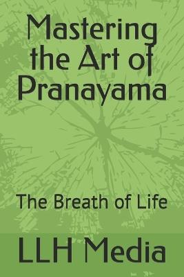 Mastering the Art of Pranayama: The Breath of Life - Llh Media - cover