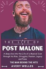 The Life of Post Malone: A deep dive into the Life of a Musical Icon through his Rise, Struggles, Passion, Legacy and Fame