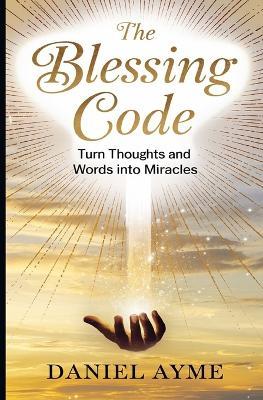 The Blessing Code: Turn Thoughts and Words into Miracles - Daniel Ayme - cover