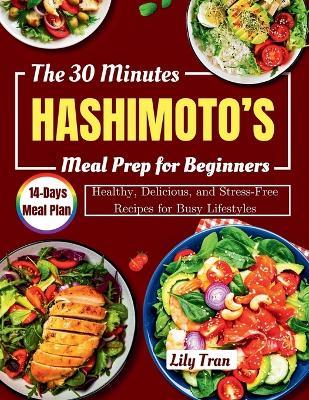 The 30 Minutes HASHIMOTO'S Meal Prep for Beginners: Healthy, Delicious, and Stress-Free Recipes for Busy Lifestyles - Lily Tran - cover
