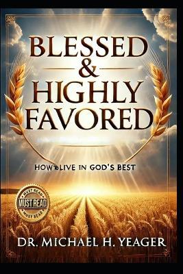 Blessed & Highly Favored: How To Live In Gods Best - Michael H Yeager - cover