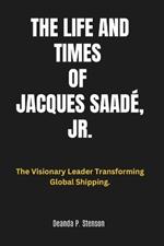 The Life and Times of Jacques Saadé, Jr.: The Visionary Leader Transforming Global Shipping.
