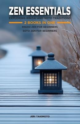 Zen Essentials: Exploring Rinzai and Soto Traditions: 2 Books in One: Rinzai Zen for Beginners: Mindfulness, Koans, and the Art of Simplicity, Soto Zen for Beginners: Timeless Teachings for Modern... - Jeri Takimoto - cover