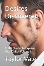 Desires Discovered: Erotic Stories to Explore Your Kinks - Volume 1