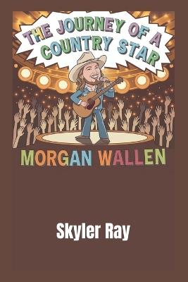 The Journey of a Country Star: Morgan Wallen - Skyler Ray - cover