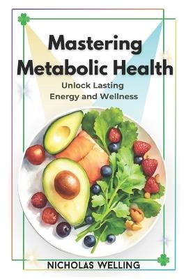 Mastering Metabolic Health: Unlock Lasting Energy and Wellness - Nicholas Welling - cover