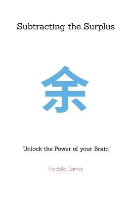 Subtracting the Surplus: Unlock the Power of your Brain - Freddie James - cover