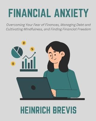 Financial Anxiety: Overcoming Your Fear of Finances, Managing Debt and Cultivating Mindfulness, and Finding Financial Freedom - Heinrich Brevis - cover