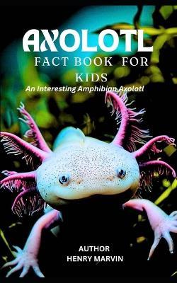 Axolotl Fact Book for Kids: An Interesting Amphibian Axolotl - Henry Marvin - cover