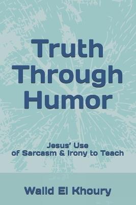 Truth Through Humor: Jesus' Use of Sarcasm & Irony to Teach - Walid El Khoury - cover