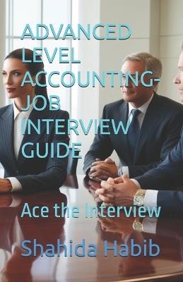 Advanced Level Accounting- Job Interview Guide: Ace the Interview - Shahida Habib - cover