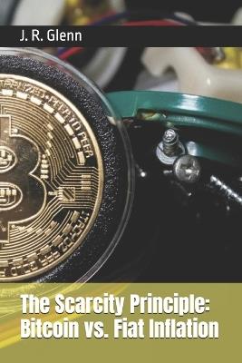 The Scarcity Principle: Bitcoin vs. Fiat Inflation - J R Glenn - cover