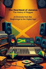The Heartbeat of Jamaica - The History of Reggae: A Chronicle from the Beginnings to the Digital Age
