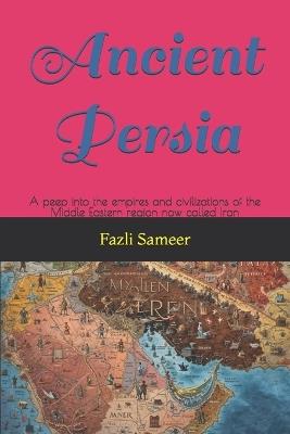 Ancient Persia: A peep into the empires and civilizations of the Middle Eastern region now called Iran - Fazli Sameer - cover