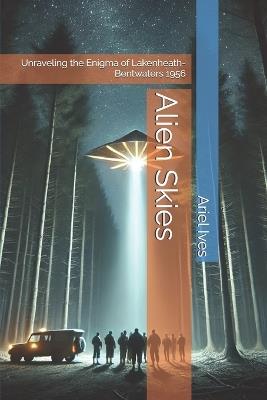 Alien Skies: Unraveling the Enigma of Lakenheath-Bentwaters 1956 - Ariel Ives - cover
