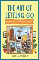 The Art of Letting Go: A Homeowner's Guide to Decluttering Your Life: Minimalist Living, Organizational Hacks Decluttering Tips to Simplify Your Space with Home Organization Ideas