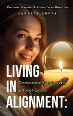 Living in Alignment: Overcome Negativity & Feel Good: Discover Yourself & Attract Your Best Life