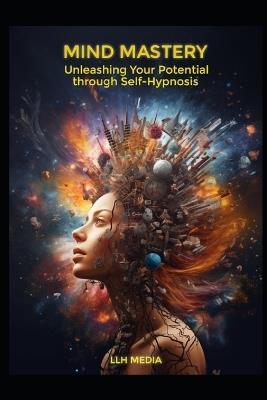 Mind Mastery: Unleashing Your Potential Using Self Hypnosis - Llh Media - cover
