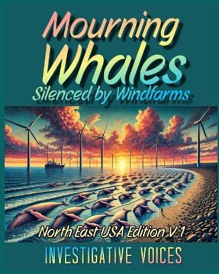 Mourning Whales Silenced by Windfarms: North East USA Edition V1 - Investigative Voices - cover