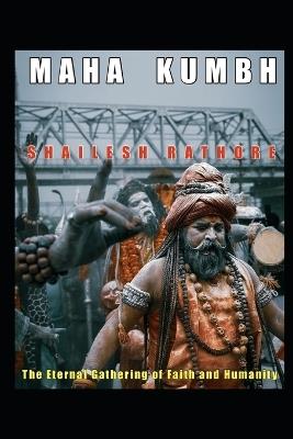 Maha Kumbh: The Eternal Gathering of Faith and Humanity - Shailesh Rathore - cover