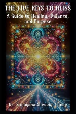 The Five Keys to Bliss: A Guide to Healing, Balance, and Purpose - Sunayana Shivangi Pandé - cover