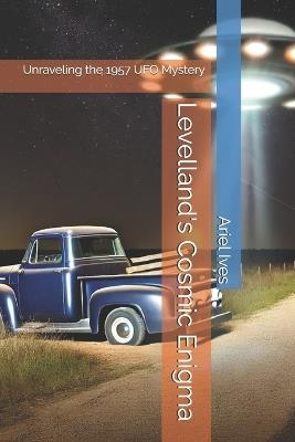 Levelland's Cosmic Enigma: Unraveling the 1957 UFO Mystery - Ariel Ives - cover