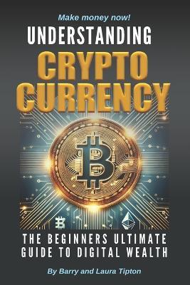 Understanding Cryptocurrency: The Beginners Ultimate Guide To Digital Wealth - Laura Tipton,Barry Tipton - cover
