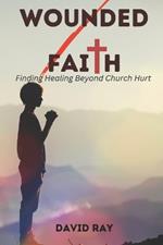 Wounded Faith: Finding Healing Beyond Church Hurt