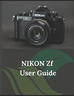 Nikon Zf User Guide: A Practical Guide to Photography and Videography with the Zf
