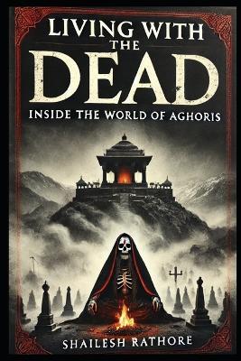 Living with the Dead: Inside the World of Aghoris - Shailesh Rathore - cover