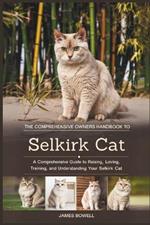 The Comprehensive Owners Handbook to Selkirk Cat: A Comprehensive Guide to Raising, Loving, Training and Understanding Your Sekirk Cat