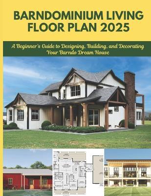 Barndominium Living Floor Plan 2025: A Beginner's Guide to Designing, Building, and Decorating Your Barndo Dream House - Winston E Ronald - cover