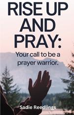 Rise Up and Pray: Your Call to Be a Prayer Warrior