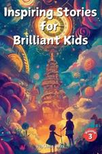 Inspiring Stories for Brilliant Kids Volume 3: Extraordinary Tales of Courage, Creativity, and Kindness to Ignite Young Minds!