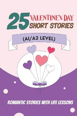 25 Valentine Tales: Romantic Short Stories with Life Lessons for ESL Adults and Teens (A1/A2 Vocabulary): Heartwarming Love Stories with Essential English Vocabulary for Beginner ESL Learners - Elizabeth Snow - cover