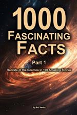 1000 Fascinating Facts - Part 1: Secrets of the Cosmos in 100 Amazing Stories