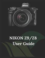Nikon Z9/Z8 User Guide: A Practical Guide to Photography and Videography with the Z9 and Z8