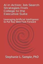 AI in Action: Job Search Strategies from College to the Executive Suite: Leveraging Artificial Intelligence to Put Your Best Foot Forward
