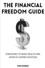 The Financial Freedom Guide: Strategies to Build Wealth and Achieve Lasting Success