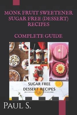 Monk Fruit Sugar Free Dessert Recipes - Complete Guide: Fifty Most Delicious & Healthy Ideas to Satiate Your Sweet Tooths - Segun Paul - cover