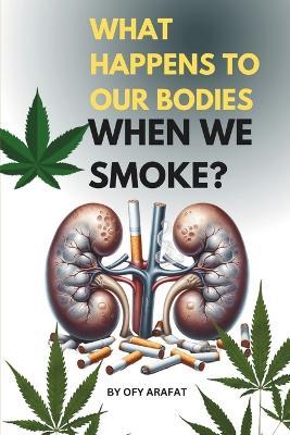What Happens to Our Bodies When We Smoke?: Self Care, Health Care and Research Book for Smoking Effects - Ofy Arafat - cover