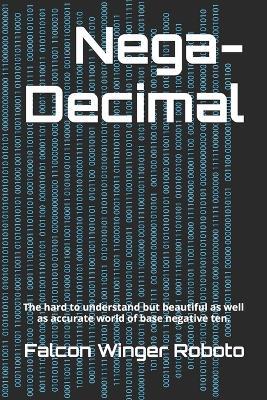 Nega-Decimal: The hard to understand but beautiful as well as accurate world of base negative ten. - Falcon Winger Roboto - cover