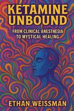 Ketamine Unbound: From Clinical Anesthesia to Mystical Healing