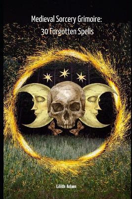 Medieval Sorcery Grimoire: 30 Forgotten Spells - Lilith Adam - cover